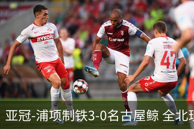亚冠-浦项制铁3-0名古屋鲸 全北现代2-3蔚山现代